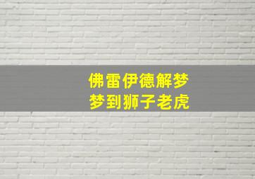 佛雷伊德解梦 梦到狮子老虎